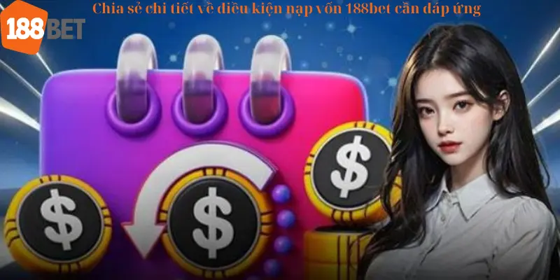 Chia sẻ chi tiết về điều kiện nạp vốn 188bet cần đáp ứng