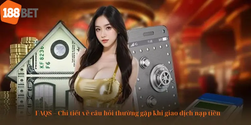 FAQS - Chi tiết về câu hỏi thường gặp khi giao dịch nạp tiền